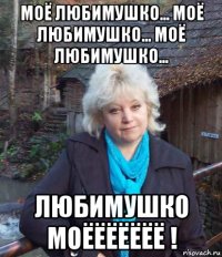 моё любимушко... моё любимушко... моё любимушко... любимушко моёёёёёёё !
