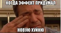 когда эффект придумал новую хуйню