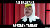 а я гидрант брехать талант