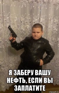  я заберу вашу нефть, если вы заплатите