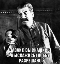  давай)) выскажись! выскажись) я тебе разрешаю)