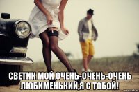 светик мой очень-очень-очень любименький,я с тобой!