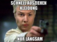 schnell ausziehen kleidung ...nur langsam