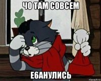 чо там совсем е6анулись