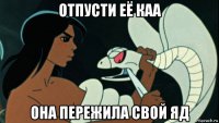 отпусти её каа она пережила свой яд
