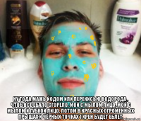  ну тода мажь йодом или перекисью водорода , чтоб всё ебало сгорело. мой с мылом лицо, мой с мылом и губкой лицо, потом в красных огроменных прыщах и чёрных точках 1 хрен будет еблет.