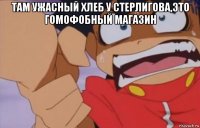 там ужасный хлеб у стерлигова,это гомофобный магазин 