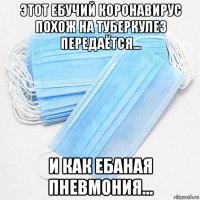 этот ебучий коронавирус похож на туберкулез передаётся... и как ебаная пневмония...