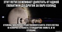 этот петух осиливает долетать от одной галактики до другой за пару секунд степень гиперпространственного буста этого петуха 18 (скорость полёта, стандартно 10км/с, в 18 степени)