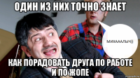 один из них точно знает как порадовать друга по работе и по жопе