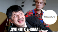  дулин! су-кааа!..........