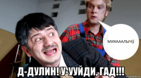  д-дулин! у-ууйди, гад!!!