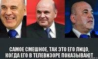  самое смешное, так это его лицо, когда его в телевизоре показывают