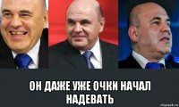  он даже уже очки начал надевать