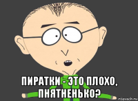  пиратки - это плохо, пнятненько?