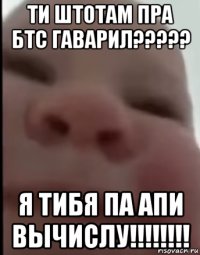 ти штотам пра бтс гаварил????? я тибя па апи вычислу!!!!!!!!