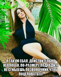  я такую ебал. действительно неплохая. по-размеру подходит) не сгибаешь позвоночник чтоб поцеловать)))