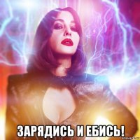  зарядись и ебись!