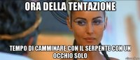 ora della tentazione tempo di camminare con il serpente con un occhio solo