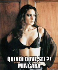 quindi dove sei ?! mia cara
