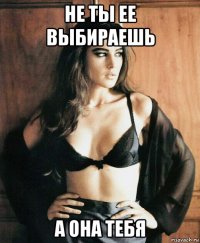 не ты ее выбираешь а она тебя