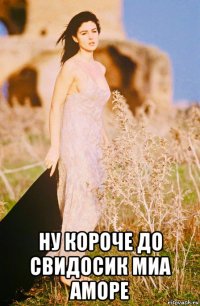  ну короче до свидосик миа аморе