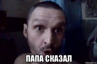  папа сказал