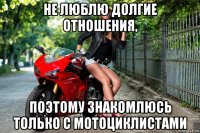 не люблю долгие отношения, поэтому знакомлюсь только с мотоциклистами