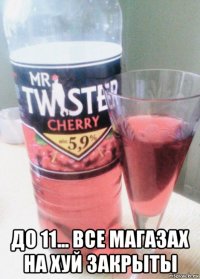  до 11... все магазах на хуй закрыты