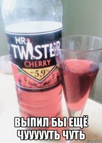 выпил бы ещё чуууууть чуть