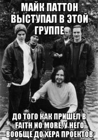 майк паттон выступал в этой группе до того как пришёл в faith no more, у него вообще до хера проектов