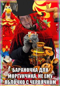  бараночка для моргунчика, не ему яблочко с червячком