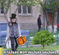  печально-моргунально-анально