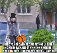  я не буду писать про моргуновцев, про моргунова-надоели мне они уже, без них тошно. нервничаю, скоро стошнит