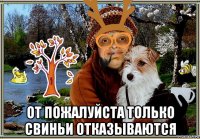  от пожалуйста только свиньи отказываются