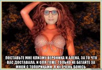  поставьте мне клизму вероника и алёна, за то что вас доставала, и оля тоже, только не бегайте за мной с топориками, я их очень боюсь.