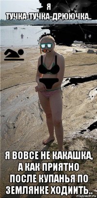 я тучка-тучка-дрюючка.. я вовсе не какашка, а как приятно после купанья по землянке ходиить..