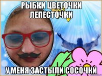 рыбки цветочки лепесточки у меня застыли сосочки