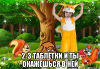  2-3 таблетки и ты окажешься в ней