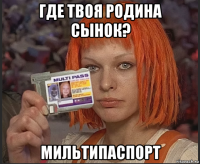 где твоя родина сынок? мильтипаспорт