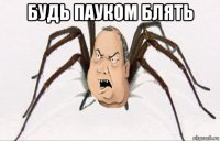 будь пауком блять 