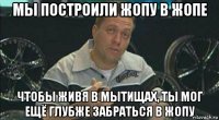 мы построили жопу в жопе чтобы живя в мытищах, ты мог ещё глубже забраться в жопу