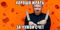 хорошо жрать за чужой счет