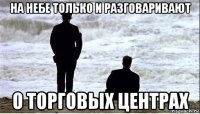 на небе только и разговаривают о торговых центрах
