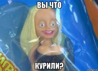вы что курили?