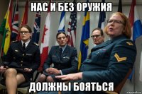 нас и без оружия должны бояться