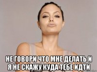  не говори что мне делать и я не скажу куда тебе идти
