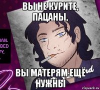 вы не курите, пацаны, вы матерям ещё нужны