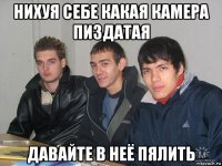 нихуя себе какая камера пиздатая давайте в неё пялить