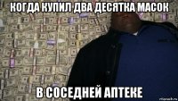 когда купил два десятка масок в соседней аптеке